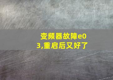 变频器故障e03,重启后又好了