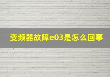 变频器故障e03是怎么回事