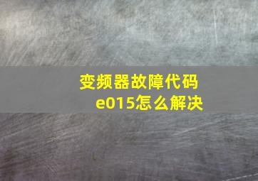 变频器故障代码e015怎么解决