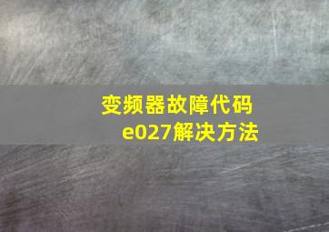 变频器故障代码e027解决方法