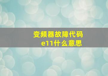 变频器故障代码e11什么意思