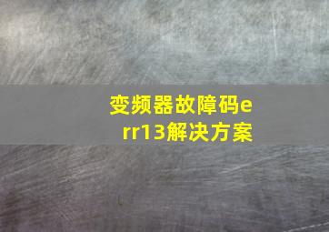 变频器故障码err13解决方案