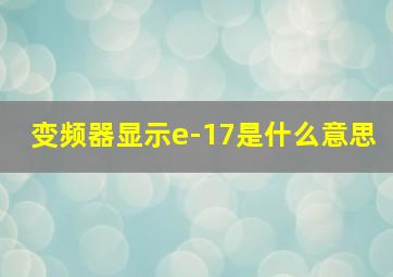 变频器显示e-17是什么意思