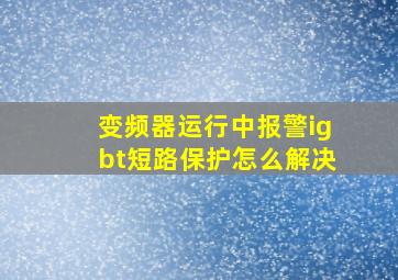 变频器运行中报警igbt短路保护怎么解决