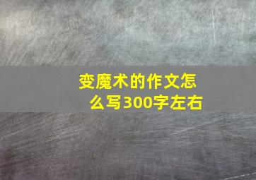 变魔术的作文怎么写300字左右