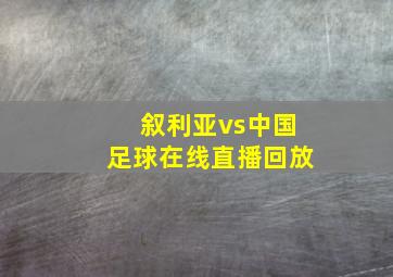 叙利亚vs中国足球在线直播回放