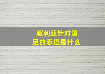 叙利亚针对国足的态度是什么