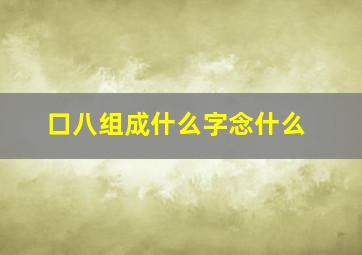 口八组成什么字念什么