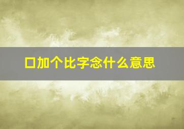 口加个比字念什么意思