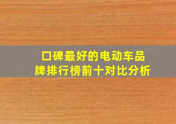 口碑最好的电动车品牌排行榜前十对比分析