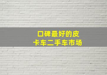 口碑最好的皮卡车二手车市场