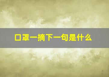 口罩一摘下一句是什么