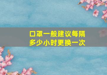 口罩一般建议每隔多少小时更换一次