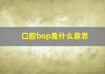 口腔bop是什么意思