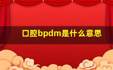 口腔bpdm是什么意思