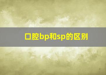 口腔bp和sp的区别