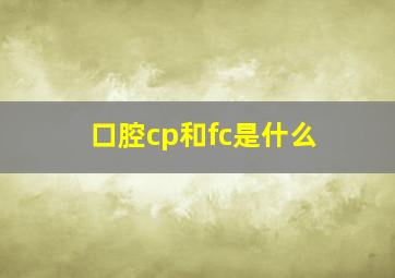 口腔cp和fc是什么