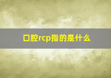 口腔rcp指的是什么