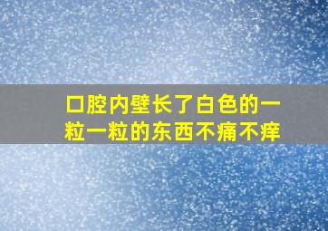 口腔内壁长了白色的一粒一粒的东西不痛不痒