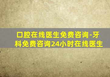 口腔在线医生免费咨询-牙科免费咨询24小时在线医生