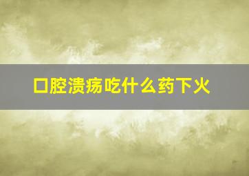 口腔溃疡吃什么药下火