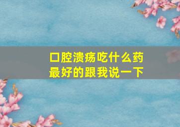 口腔溃疡吃什么药最好的跟我说一下