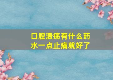 口腔溃疡有什么药水一点止痛就好了