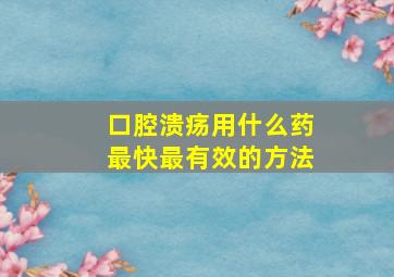 口腔溃疡用什么药最快最有效的方法