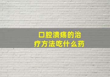 口腔溃疡的治疗方法吃什么药