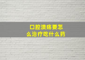 口腔溃疡要怎么治疗吃什么药