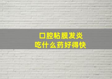 口腔粘膜发炎吃什么药好得快