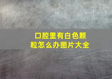 口腔里有白色颗粒怎么办图片大全