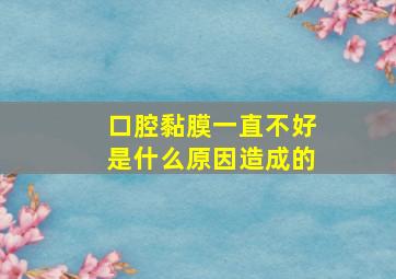 口腔黏膜一直不好是什么原因造成的