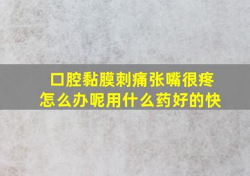 口腔黏膜刺痛张嘴很疼怎么办呢用什么药好的快