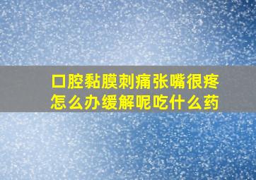 口腔黏膜刺痛张嘴很疼怎么办缓解呢吃什么药