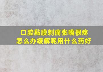 口腔黏膜刺痛张嘴很疼怎么办缓解呢用什么药好