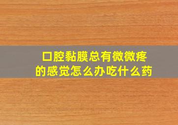 口腔黏膜总有微微疼的感觉怎么办吃什么药