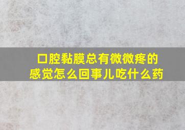 口腔黏膜总有微微疼的感觉怎么回事儿吃什么药