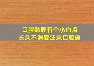 口腔黏膜有个小白点长久不消要注意口腔癌