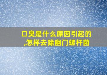 口臭是什么原因引起的,怎样去除幽门螺杆菌