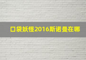 口袋妖怪2016斯诺曼在哪