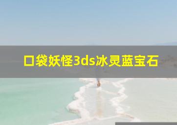 口袋妖怪3ds冰灵蓝宝石