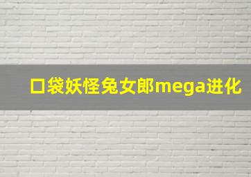 口袋妖怪兔女郎mega进化