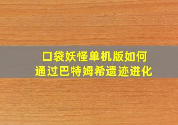 口袋妖怪单机版如何通过巴特姆希遗迹进化