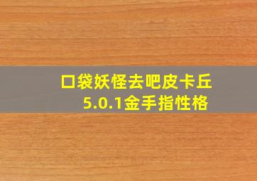 口袋妖怪去吧皮卡丘5.0.1金手指性格