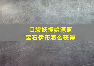 口袋妖怪始源蓝宝石伊布怎么获得