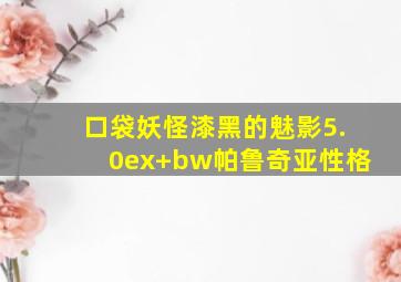 口袋妖怪漆黑的魅影5.0ex+bw帕鲁奇亚性格