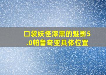 口袋妖怪漆黑的魅影5.0帕鲁奇亚具体位置