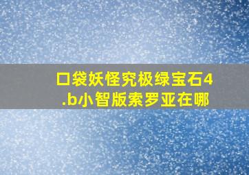 口袋妖怪究极绿宝石4.b小智版索罗亚在哪