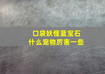 口袋妖怪蓝宝石什么宠物厉害一些